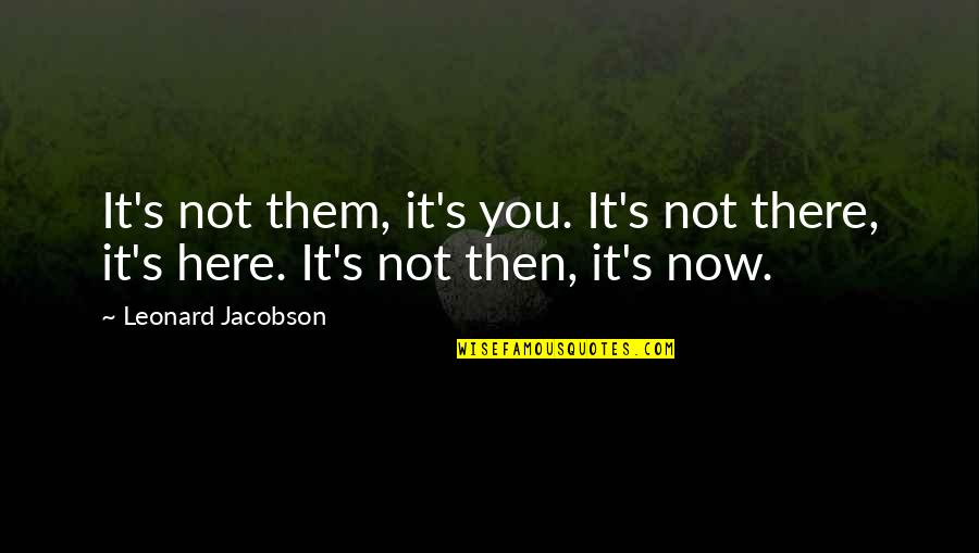 Jacobson Quotes By Leonard Jacobson: It's not them, it's you. It's not there, Jacobson Quotes By Leonard Jacobson: It's not them, it's you. It's not there,