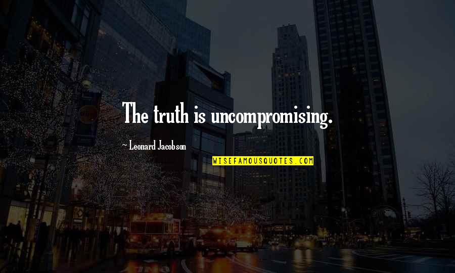 Jacobson Quotes By Leonard Jacobson: The truth is uncompromising. Jacobson Quotes By Leonard Jacobson: The truth is uncompromising.