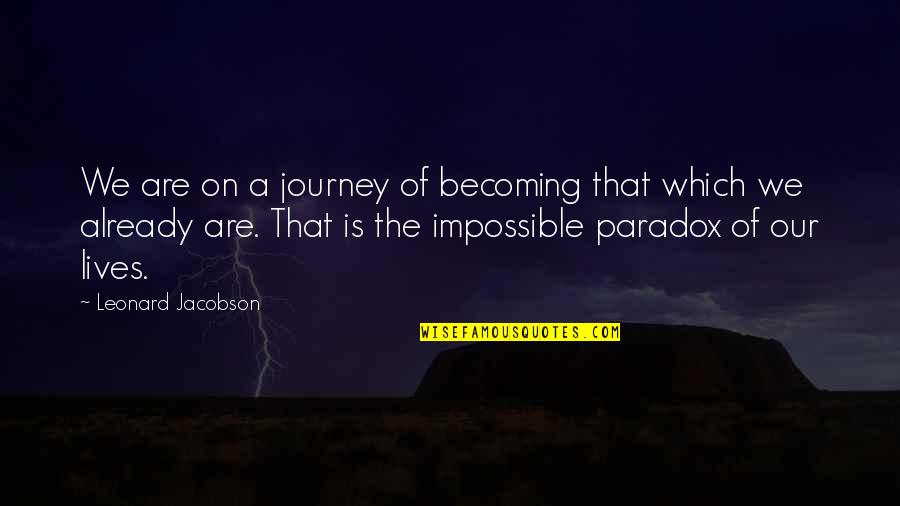 Jacobson Quotes By Leonard Jacobson: We are on a journey of becoming that Jacobson Quotes By Leonard Jacobson: We are on a journey of becoming that