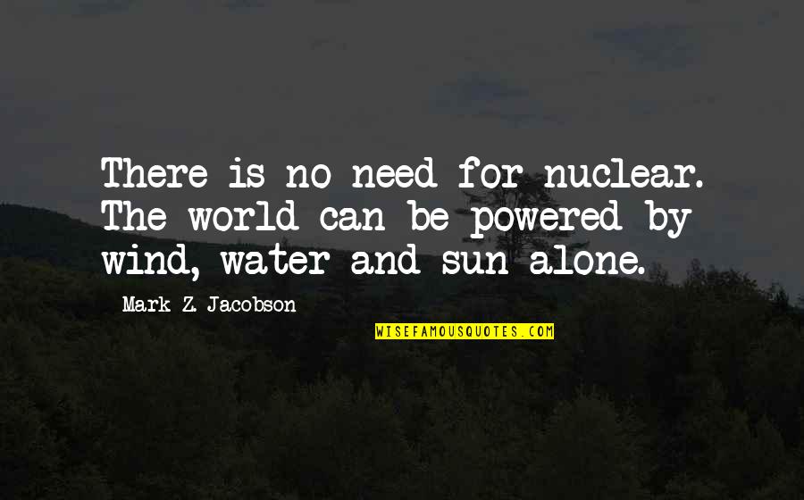 Jacobson Quotes By Mark Z. Jacobson: There is no need for nuclear. The world