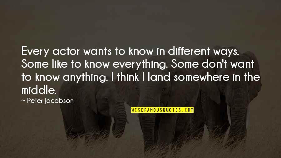 Jacobson Quotes By Peter Jacobson: Every actor wants to know in different ways.