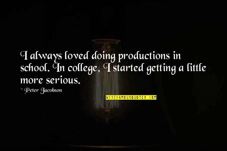 Jacobson Quotes By Peter Jacobson: I always loved doing productions in school. In Jacobson Quotes By Peter Jacobson: I always loved doing productions in school. In