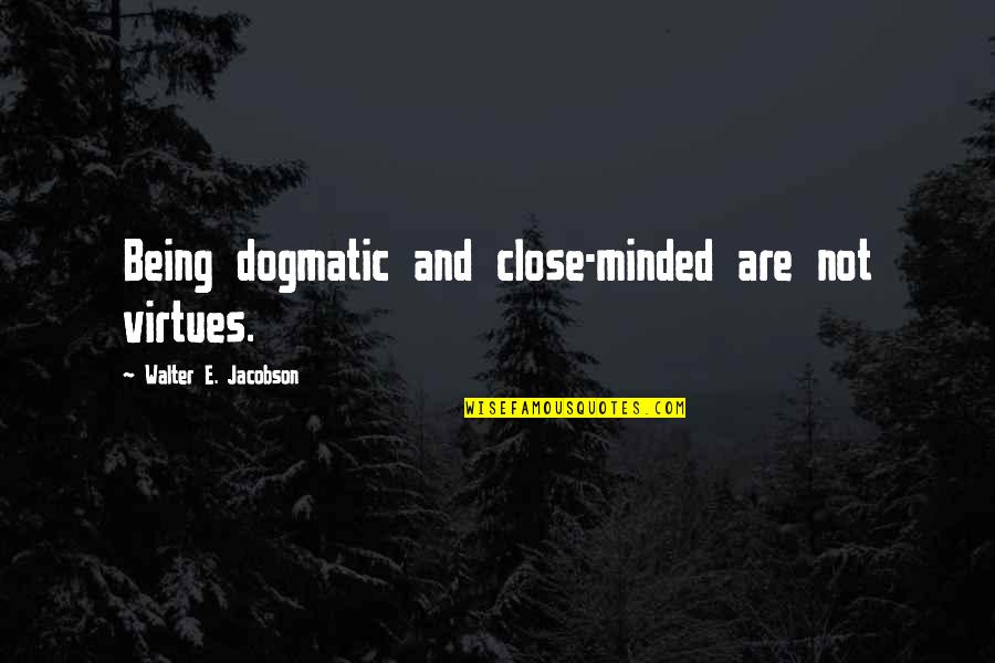 Jacobson Quotes By Walter E. Jacobson: Being dogmatic and close-minded are not virtues. Jacobson Quotes By Walter E. Jacobson: Being dogmatic and close-minded are not virtues.