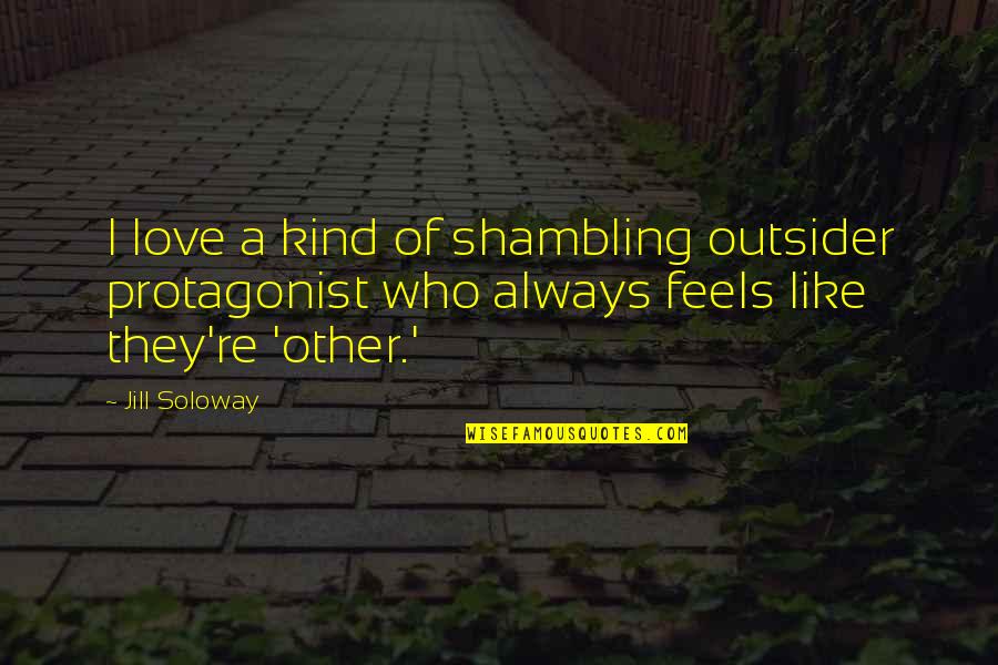 Jacobson V Massachusetts Quotes By Jill Soloway: I love a kind of shambling outsider protagonist