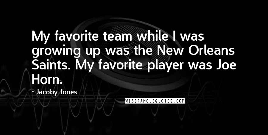 Jacoby Jones quotes: My favorite team while I was growing up was the New Orleans Saints. My favorite player was Joe Horn. Jacoby Jones quotes: My favorite team while I was growing up was the New Orleans Saints. My favorite player was Joe Horn.