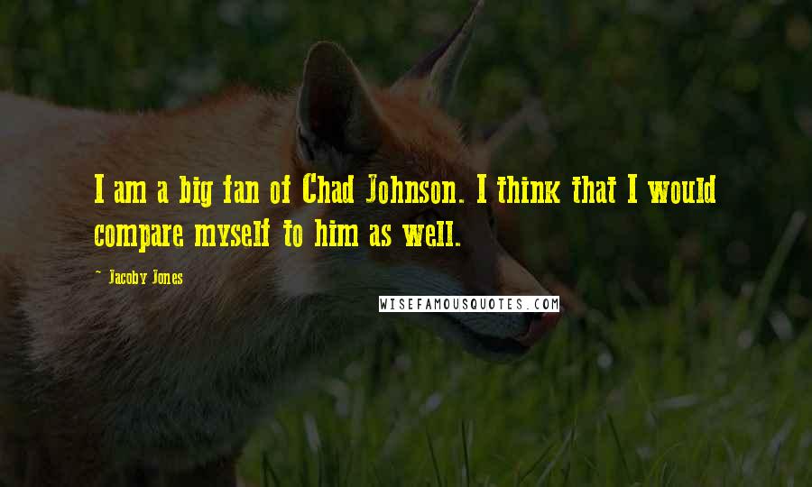 Jacoby Jones quotes: I am a big fan of Chad Johnson. I think that I would compare myself to him as well.