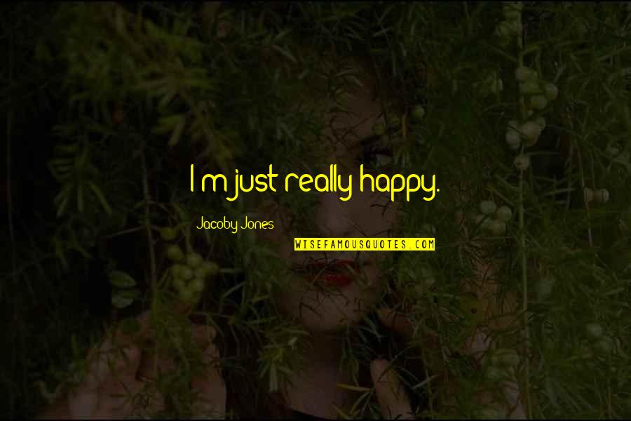 Jacoby Jones Quotes By Jacoby Jones: I'm just really happy. Jacoby Jones Quotes By Jacoby Jones: I'm just really happy.