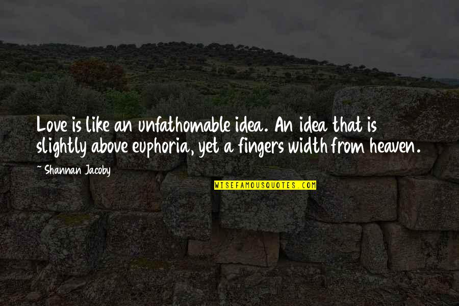 Jacoby Quotes By Shannan Jacoby: Love is like an unfathomable idea. An idea Jacoby Quotes By Shannan Jacoby: Love is like an unfathomable idea. An idea