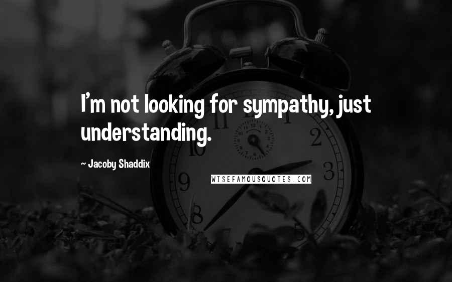Jacoby Shaddix quotes: I'm not looking for sympathy, just understanding.
