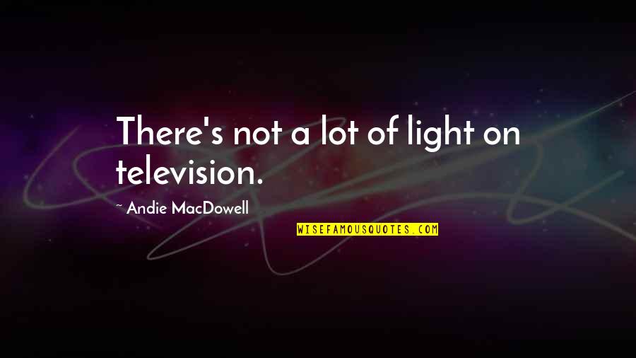 Jacometti Quotes By Andie MacDowell: There's not a lot of light on television. Jacometti Quotes By Andie MacDowell: There's not a lot of light on television.
