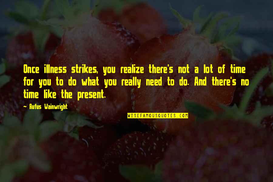 Jacomini Plane Quotes By Rufus Wainwright: Once illness strikes, you realize there's not a