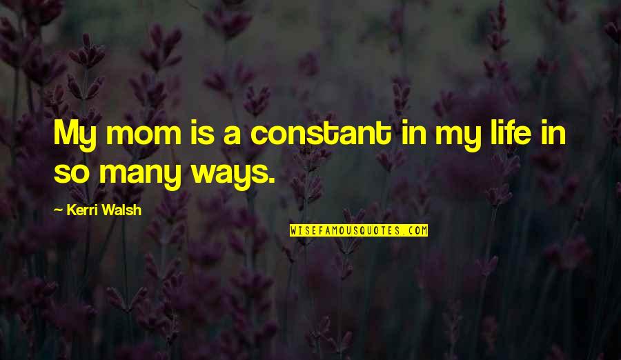 Jaconelli Dundee Quotes By Kerri Walsh: My mom is a constant in my life Jaconelli Dundee Quotes By Kerri Walsh: My mom is a constant in my life