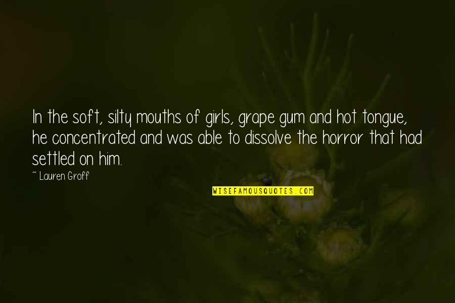 Jacopettis Quotes By Lauren Groff: In the soft, silty mouths of girls, grape Jacopettis Quotes By Lauren Groff: In the soft, silty mouths of girls, grape