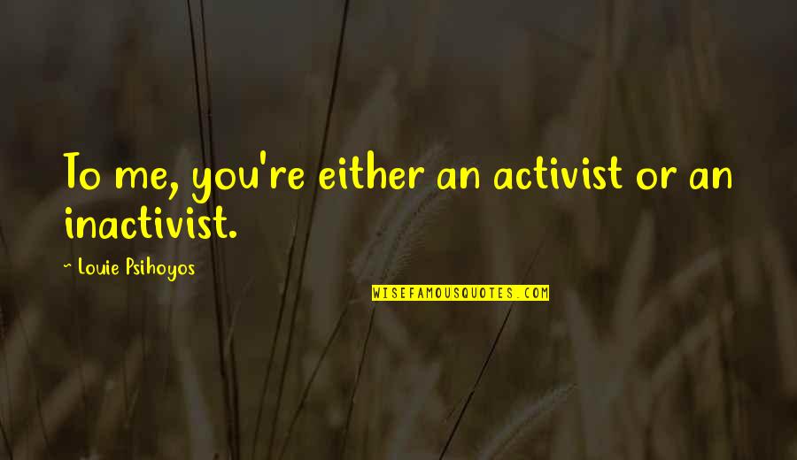 Jacopettis Quotes By Louie Psihoyos: To me, you're either an activist or an Jacopettis Quotes By Louie Psihoyos: To me, you're either an activist or an
