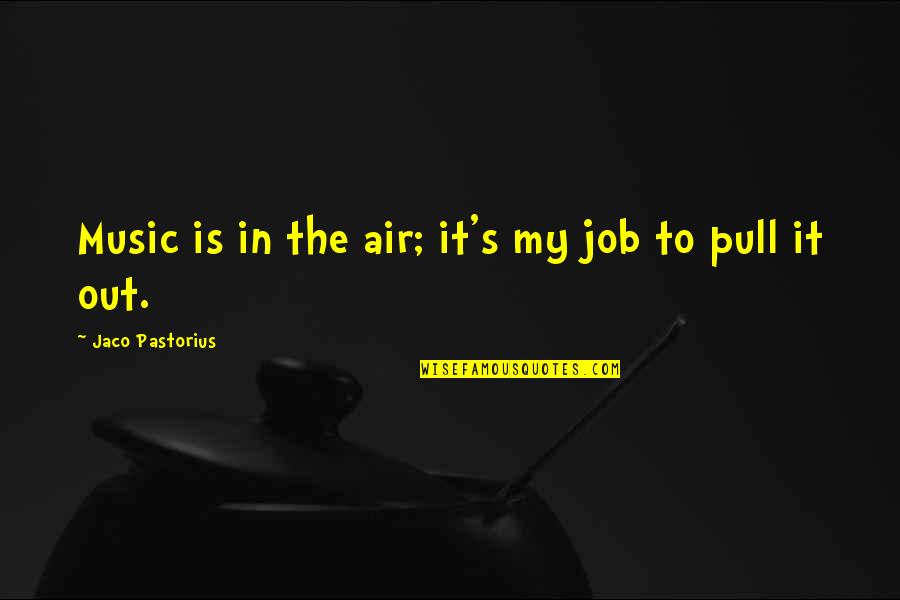Jaco's Quotes By Jaco Pastorius: Music is in the air; it's my job Jaco's Quotes By Jaco Pastorius: Music is in the air; it's my job