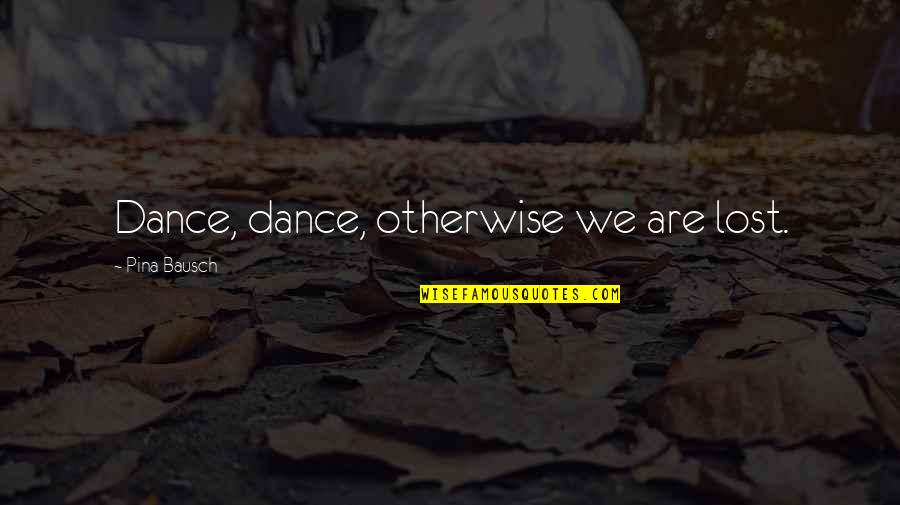 Jacoway Law Quotes By Pina Bausch: Dance, dance, otherwise we are lost. Jacoway Law Quotes By Pina Bausch: Dance, dance, otherwise we are lost.