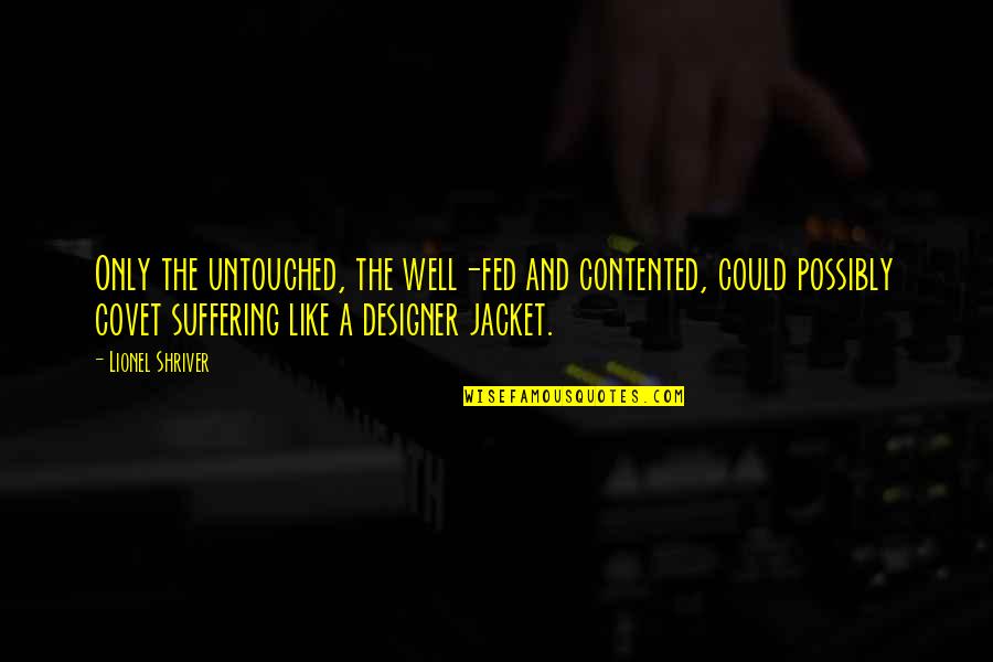 Jacqi Bowe Quotes By Lionel Shriver: Only the untouched, the well-fed and contented, could Jacqi Bowe Quotes By Lionel Shriver: Only the untouched, the well-fed and contented, could