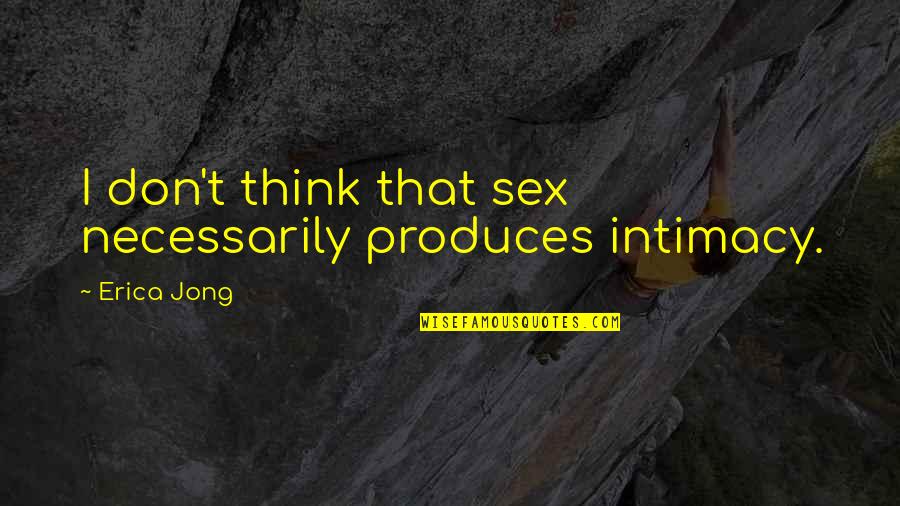 Jacquards Loom Quotes By Erica Jong: I don't think that sex necessarily produces intimacy.