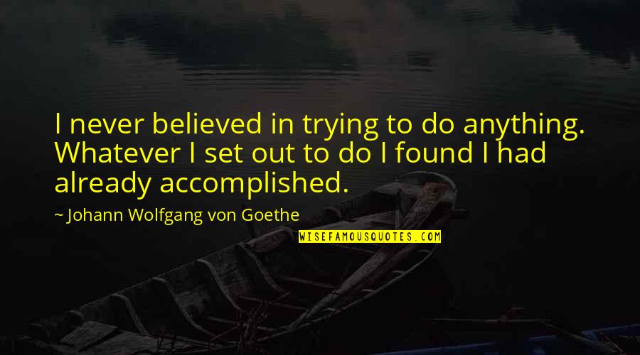 Jacque Chirac Quotes By Johann Wolfgang Von Goethe: I never believed in trying to do anything. Jacque Chirac Quotes By Johann Wolfgang Von Goethe: I never believed in trying to do anything.