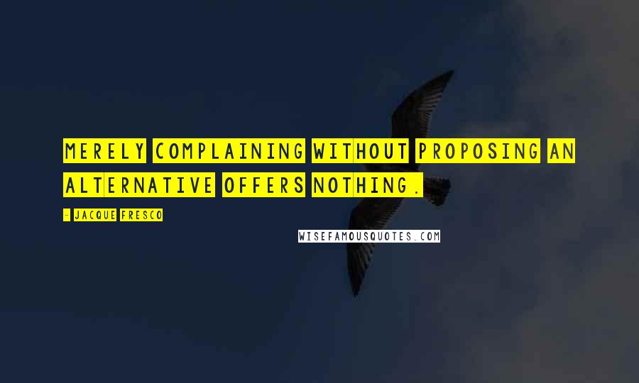 Jacque Fresco quotes: Merely complaining without proposing an alternative offers nothing.