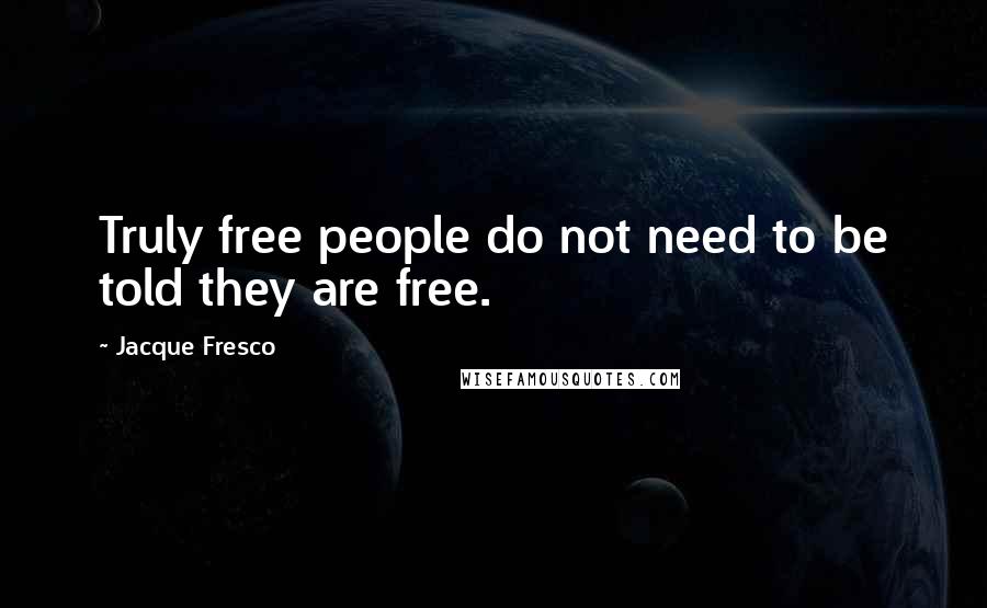 Jacque Fresco quotes: Truly free people do not need to be told they are free.