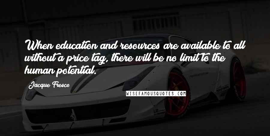 Jacque Fresco quotes: When education and resources are available to all without a price tag, there will be no limit to the human potential.