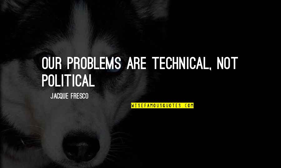 Jacque Fresco Quotes By Jacque Fresco: Our problems are technical, not political Jacque Fresco Quotes By Jacque Fresco: Our problems are technical, not political