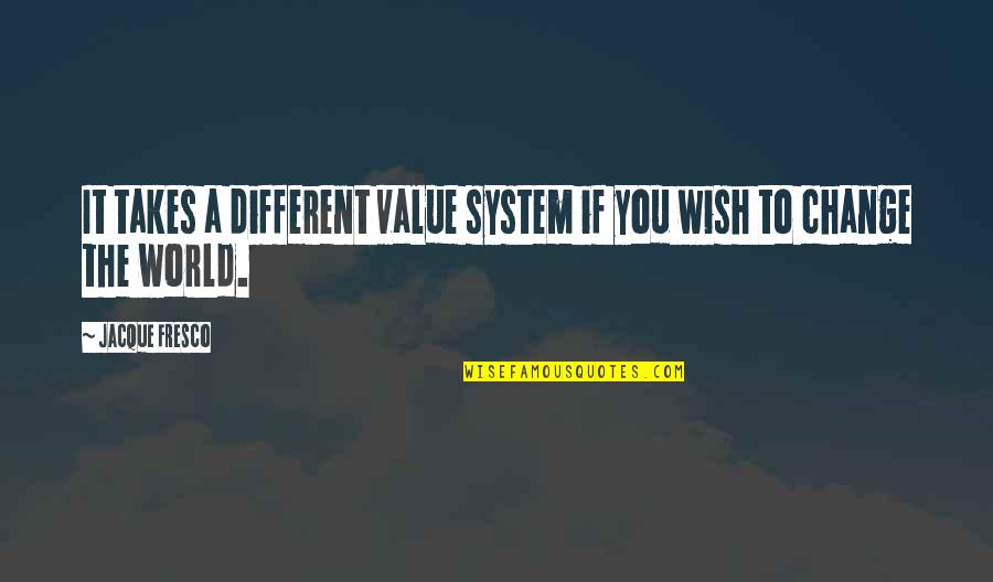 Jacque Fresco Quotes By Jacque Fresco: It takes a different value system if you