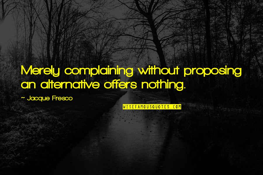 Jacque Fresco Quotes By Jacque Fresco: Merely complaining without proposing an alternative offers nothing.