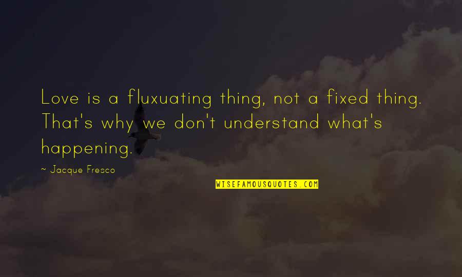 Jacque Fresco Quotes By Jacque Fresco: Love is a fluxuating thing, not a fixed
