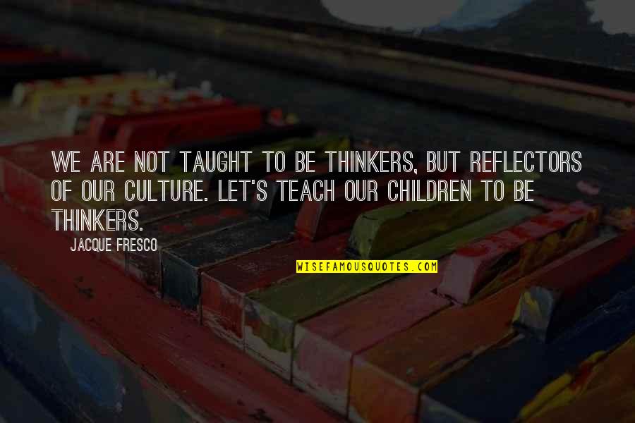 Jacque Fresco Quotes By Jacque Fresco: We are not taught to be thinkers, but