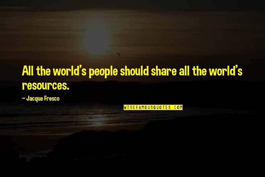 Jacque Fresco Quotes By Jacque Fresco: All the world's people should share all the
