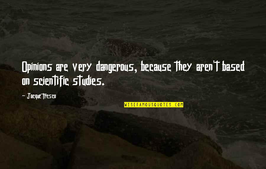 Jacque Fresco Quotes By Jacque Fresco: Opinions are very dangerous, because they aren't based