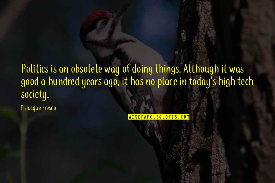 Jacque Fresco Quotes By Jacque Fresco: Politics is an obsolete way of doing things. Jacque Fresco Quotes By Jacque Fresco: Politics is an obsolete way of doing things.