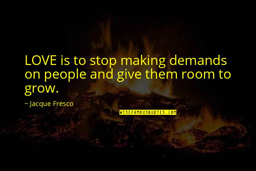 Jacque Fresco Quotes By Jacque Fresco: LOVE is to stop making demands on people