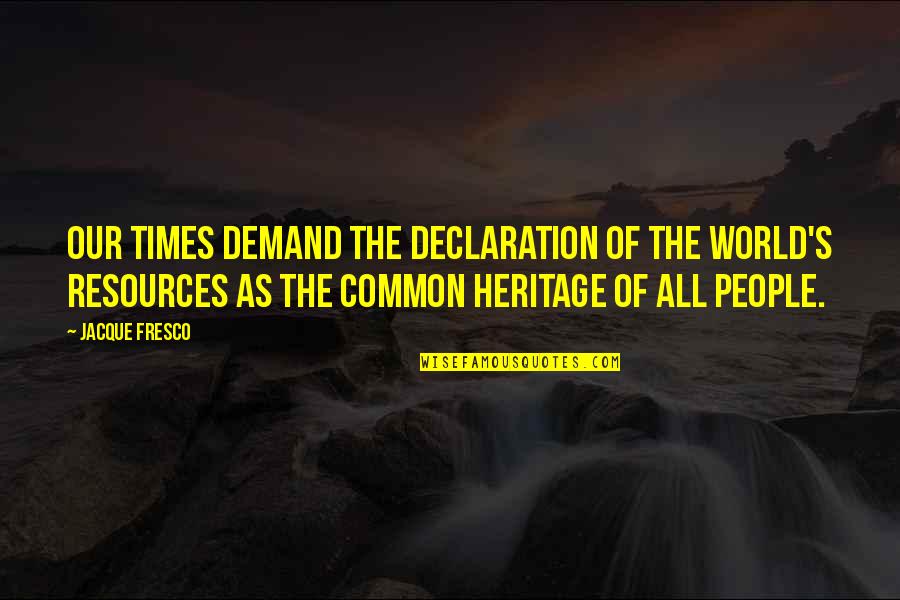 Jacque Fresco Quotes By Jacque Fresco: Our times demand the declaration of the world's