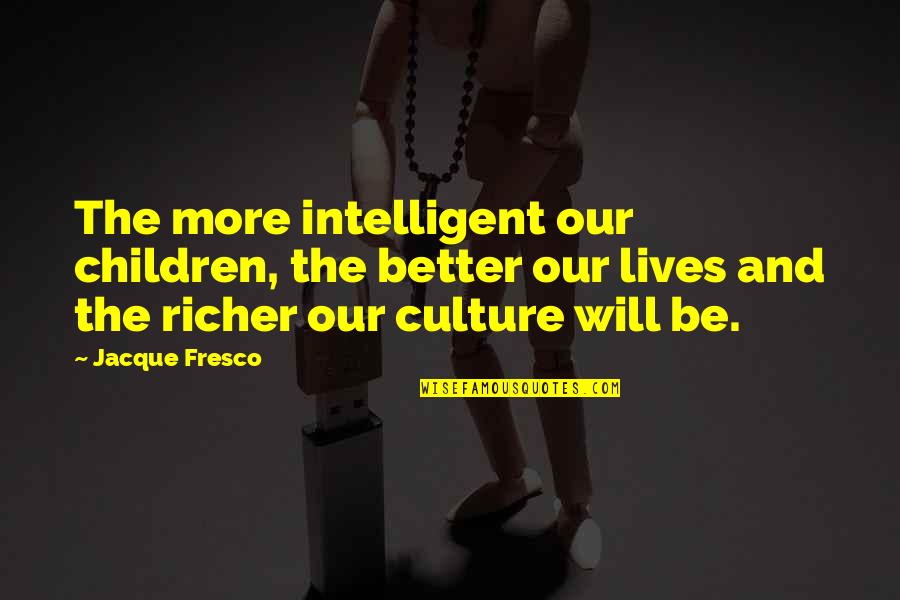 Jacque Fresco Quotes By Jacque Fresco: The more intelligent our children, the better our