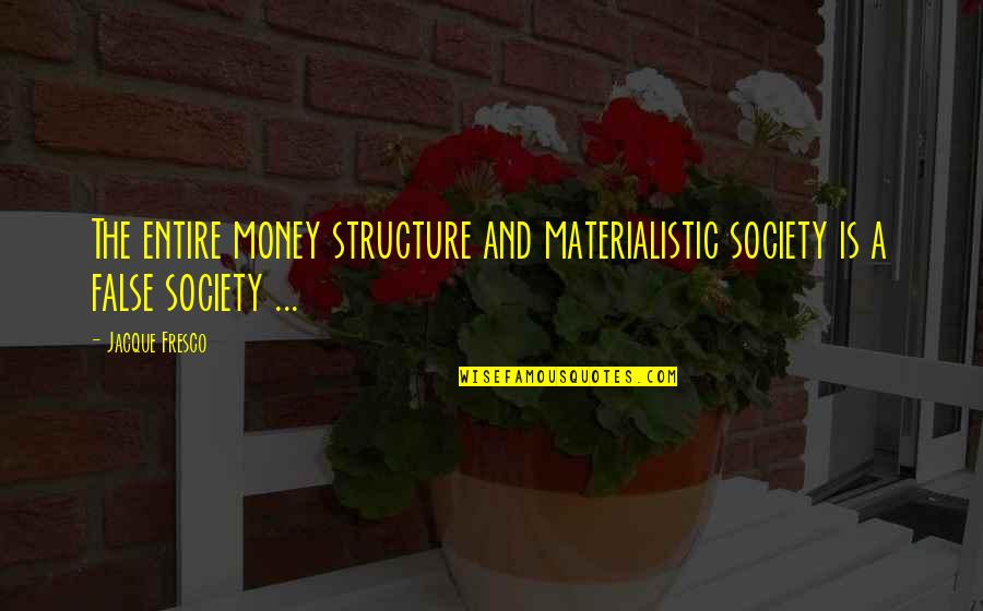 Jacque Fresco Quotes By Jacque Fresco: The entire money structure and materialistic society is