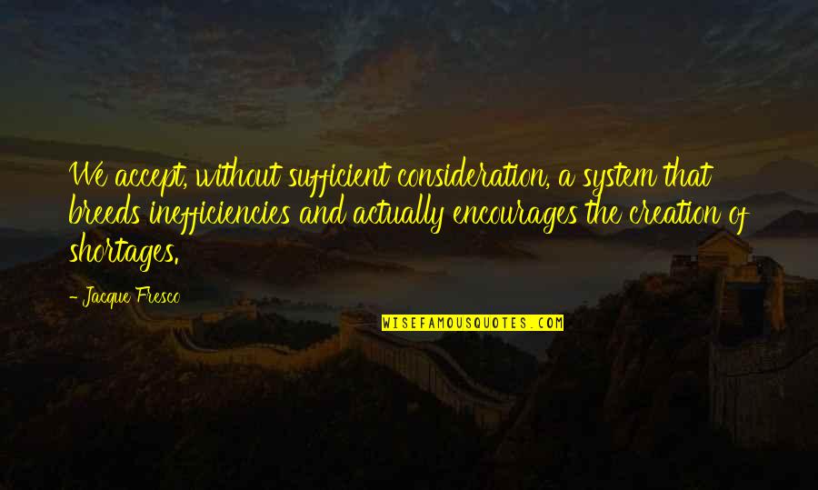 Jacque Fresco Quotes By Jacque Fresco: We accept, without sufficient consideration, a system that Jacque Fresco Quotes By Jacque Fresco: We accept, without sufficient consideration, a system that
