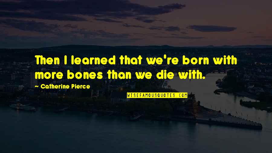 Jacque Kallis Quotes By Catherine Pierce: Then I learned that we're born with more Jacque Kallis Quotes By Catherine Pierce: Then I learned that we're born with more