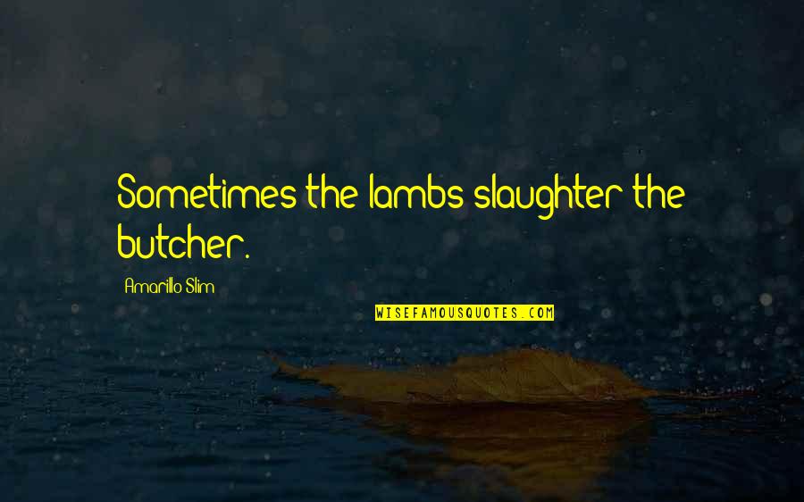 Jacquejoy Littlefield Quotes By Amarillo Slim: Sometimes the lambs slaughter the butcher. Jacquejoy Littlefield Quotes By Amarillo Slim: Sometimes the lambs slaughter the butcher.