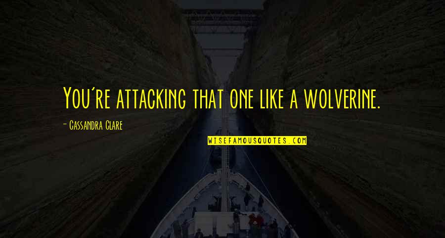 Jacquejoy Littlefield Quotes By Cassandra Clare: You're attacking that one like a wolverine. Jacquejoy Littlefield Quotes By Cassandra Clare: You're attacking that one like a wolverine.