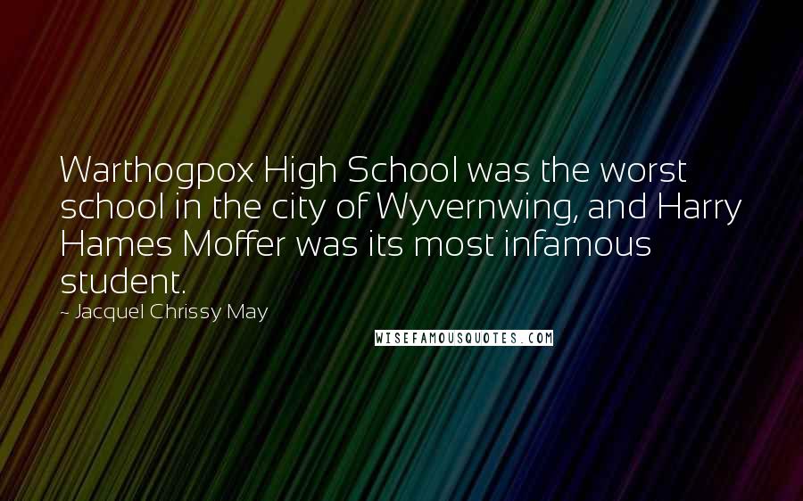 Jacquel Chrissy May quotes: Warthogpox High School was the worst school in the city of Wyvernwing, and Harry Hames Moffer was its most infamous student.