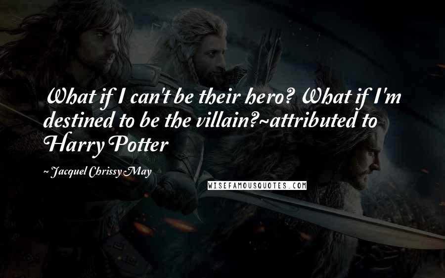 Jacquel Chrissy May quotes: What if I can't be their hero? What if I'm destined to be the villain?~attributed to Harry Potter