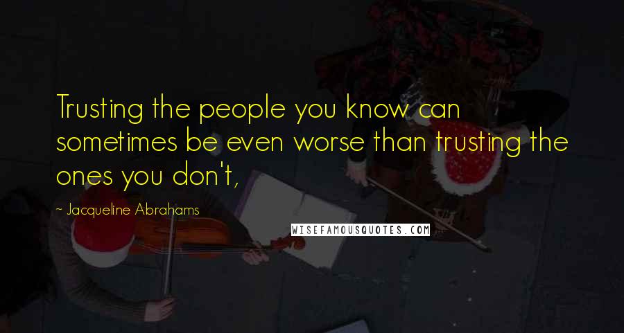 Jacqueline Abrahams quotes: Trusting the people you know can sometimes be even worse than trusting the ones you don't,