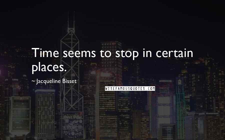 Jacqueline Bisset quotes: Time seems to stop in certain places.