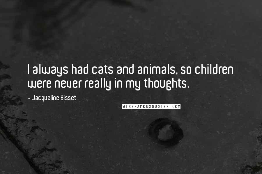 Jacqueline Bisset quotes: I always had cats and animals, so children were never really in my thoughts.
