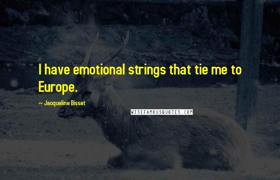 Jacqueline Bisset quotes: I have emotional strings that tie me to Europe.