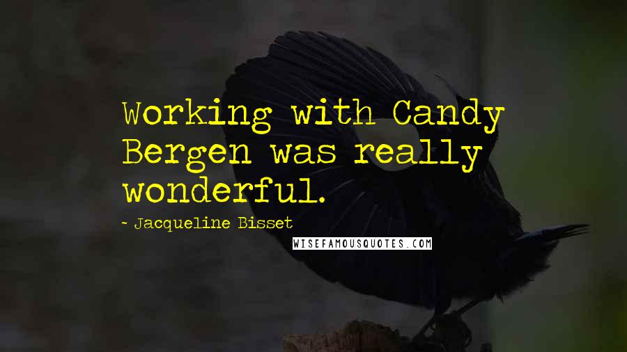 Jacqueline Bisset quotes: Working with Candy Bergen was really wonderful.