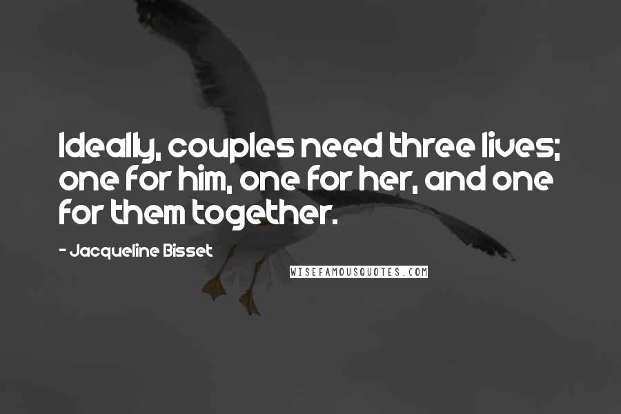 Jacqueline Bisset quotes: Ideally, couples need three lives; one for him, one for her, and one for them together.